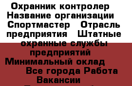 Охранник-контролер › Название организации ­ Спортмастер › Отрасль предприятия ­ Штатные охранные службы предприятий › Минимальный оклад ­ 20 000 - Все города Работа » Вакансии   . Пензенская обл.,Мокшанский р-н